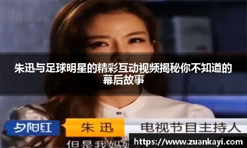 朱迅与足球明星的精彩互动视频揭秘你不知道的幕后故事