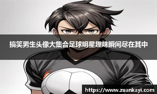 搞笑男生头像大集合足球明星趣味瞬间尽在其中